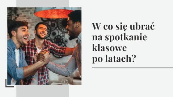 W co się ubrać na spotkanie klasowe po latach - poradnik dobrego stylu