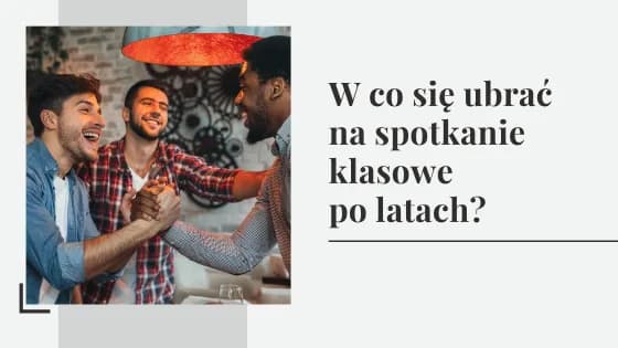 W co się ubrać na spotkanie klasowe po latach - poradnik dobrego stylu